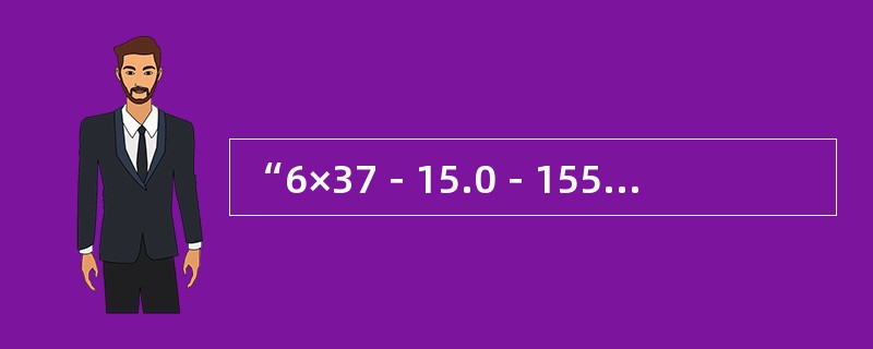 “6×37－15.0－1550－I－甲－镀－右交”，是钢丝绳技术参数的标记方法，