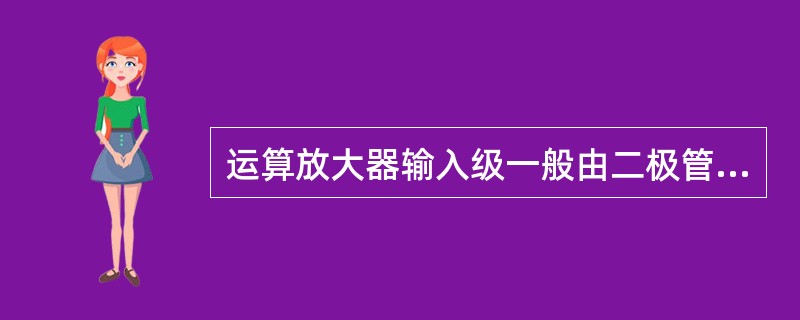 运算放大器输入级一般由二极管组成。（）