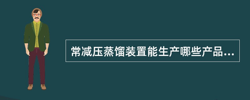 常减压蒸馏装置能生产哪些产品及二次加工的原料？