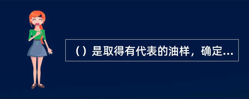 （）是取得有代表的油样，确定外输原油的质量。