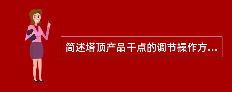 简述塔顶产品干点的调节操作方法（步骤）。