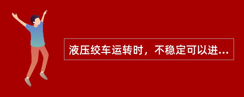 液压绞车运转时，不稳定可以进行排气。