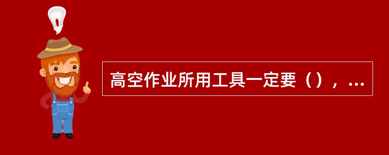 高空作业所用工具一定要（），并捆绑牢固。