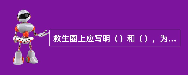 救生圈上应写明（）和（），为在夜间指示落水人员位置，救生圈总数的一半需配备自亮浮