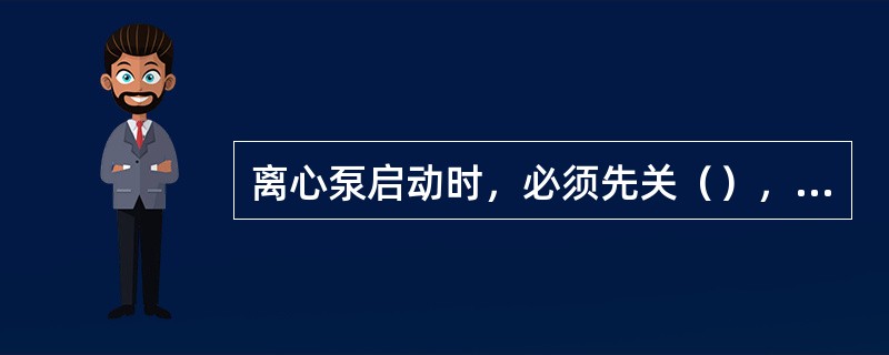 离心泵启动时，必须先关（），待压力涨起来后，再打开。