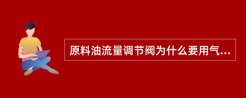 原料油流量调节阀为什么要用气关式？