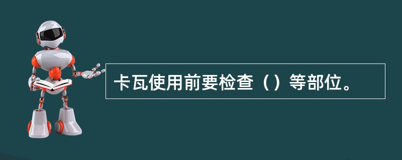 卡瓦使用前要检查（）等部位。