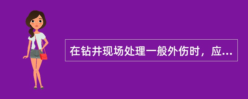 在钻井现场处理一般外伤时，应首先用（）冲洗伤口后，再用干净绷带、布类、纸类进行包