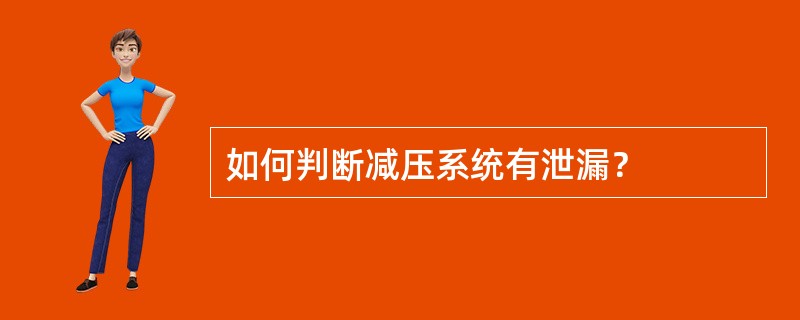 如何判断减压系统有泄漏？