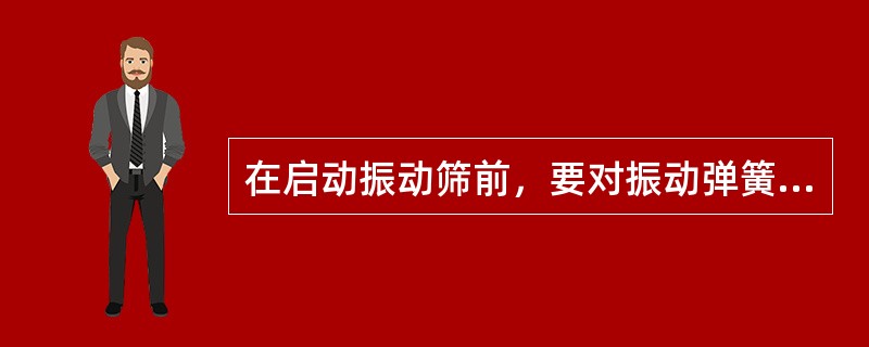 在启动振动筛前，要对振动弹簧和橡胶块进行检查，要求（）。