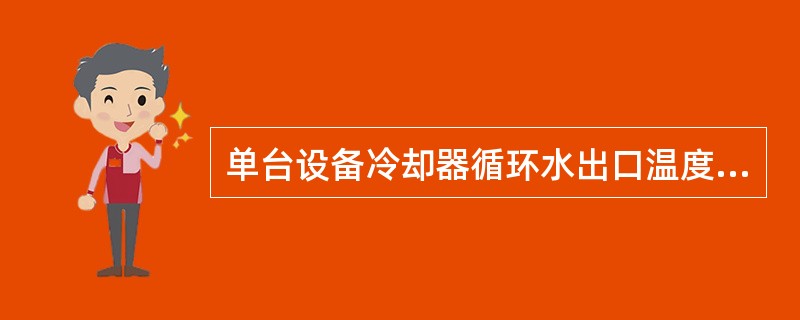 单台设备冷却器循环水出口温度宜＜（），装置总回水温度宜≤（）。