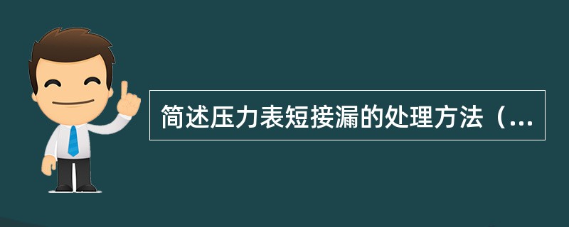 简述压力表短接漏的处理方法（步骤）。