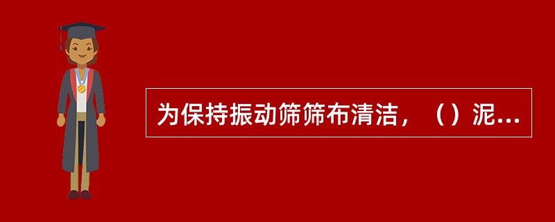 为保持振动筛筛布清洁，（）泥沙。