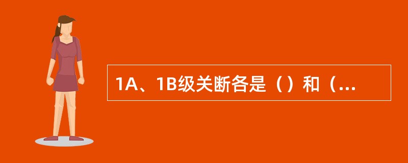 1A、1B级关断各是（）和（）下用的。