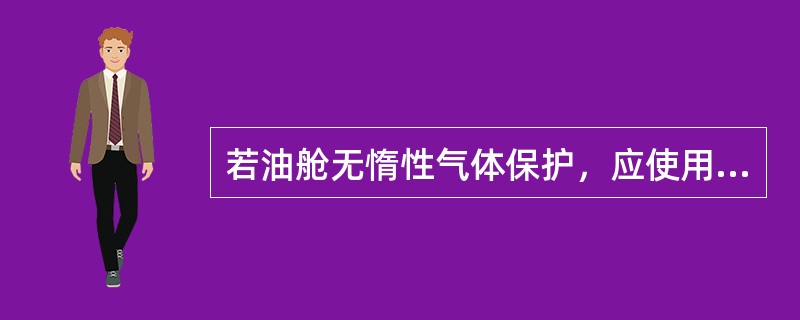 若油舱无惰性气体保护，应使用60℃以上的热水洗舱。