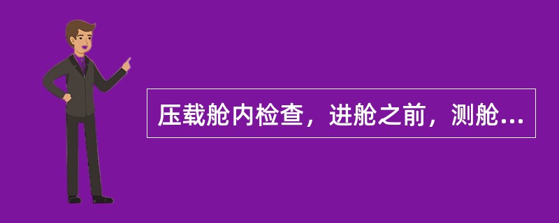 压载舱内检查，进舱之前，测舱内含氧量的浓度是否有天然进舱时甲板留人观察，进舱检查