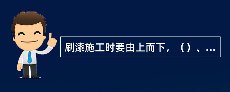 刷漆施工时要由上而下，（）、（）、（）。