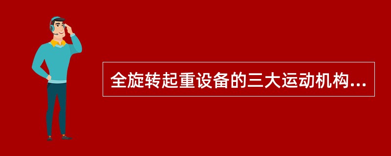 全旋转起重设备的三大运动机构是（）、（）、（）。