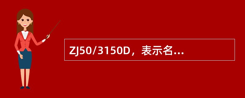 ZJ50/3150D，表示名义钻深（）米，最大钩载3150KN的电驱动钻机。