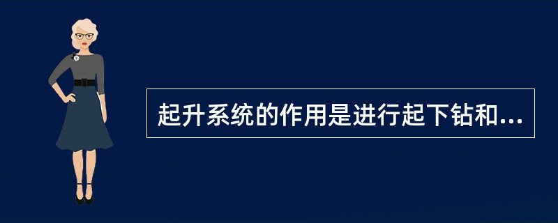 起升系统的作用是进行起下钻和下套管作业。