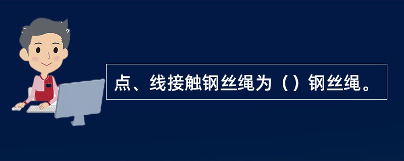 点、线接触钢丝绳为（）钢丝绳。