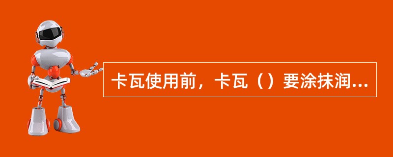卡瓦使用前，卡瓦（）要涂抹润滑脂防卡。