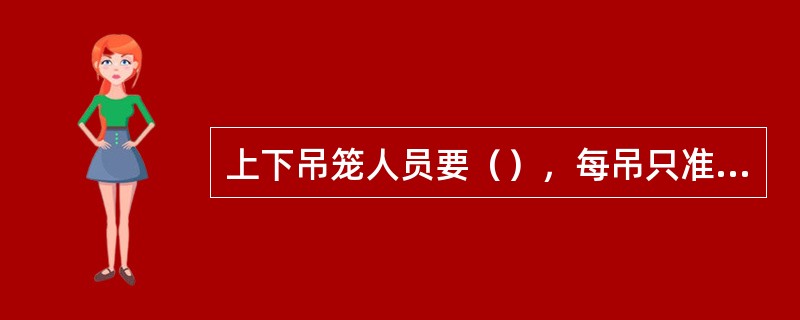 上下吊笼人员要（），每吊只准吊（）人，严禁与（），以免出事。