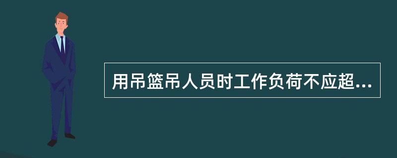 用吊篮吊人员时工作负荷不应超过起重机额定工作负荷的（）。