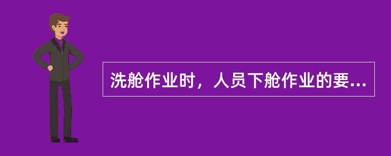 洗舱作业时，人员下舱作业的要求是（）。