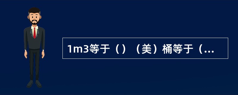 1m3等于（）（美）桶等于（）美加伦等于（）英加伦等于（）ft3。