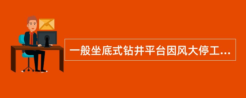 一般坐底式钻井平台因风大停工的条件不包括（）。