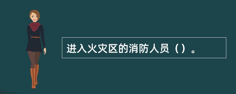 进入火灾区的消防人员（）。