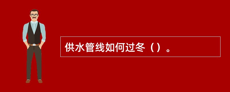 供水管线如何过冬（）。