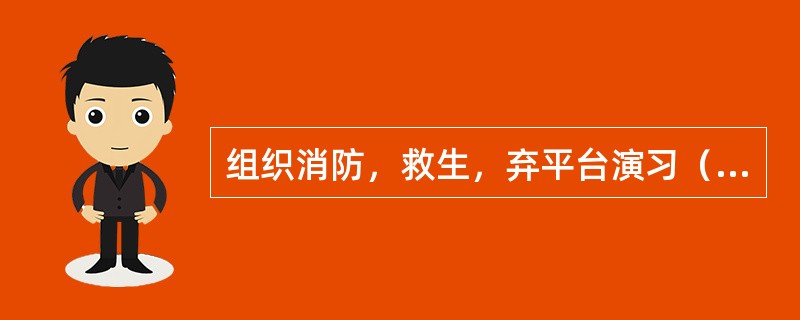 组织消防，救生，弃平台演习（）。