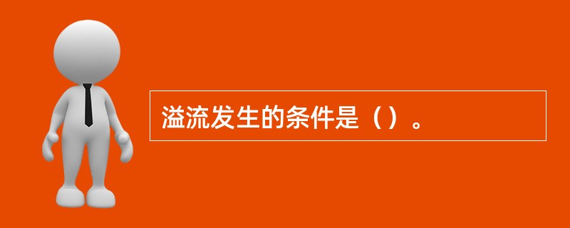 溢流发生的条件是（）。