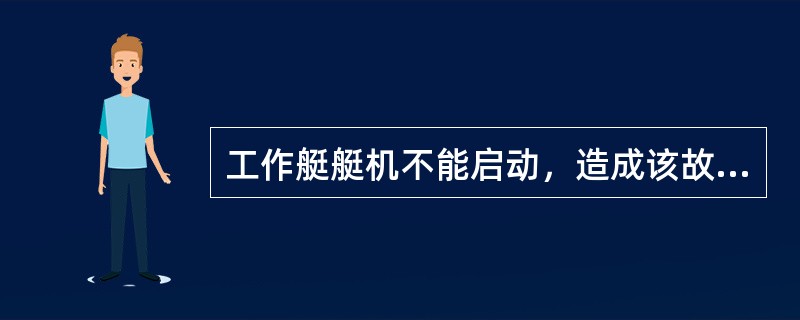 工作艇艇机不能启动，造成该故障的原因有：（）。