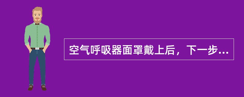 空气呼吸器面罩戴上后，下一步正确的操作是（）。