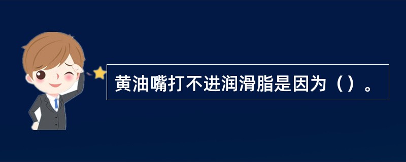 黄油嘴打不进润滑脂是因为（）。