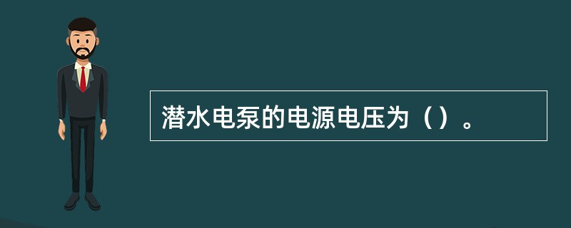 潜水电泵的电源电压为（）。