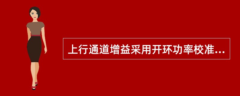 上行通道增益采用开环功率校准计算的方法，即根据RRUEEPROM的离线数据计算上