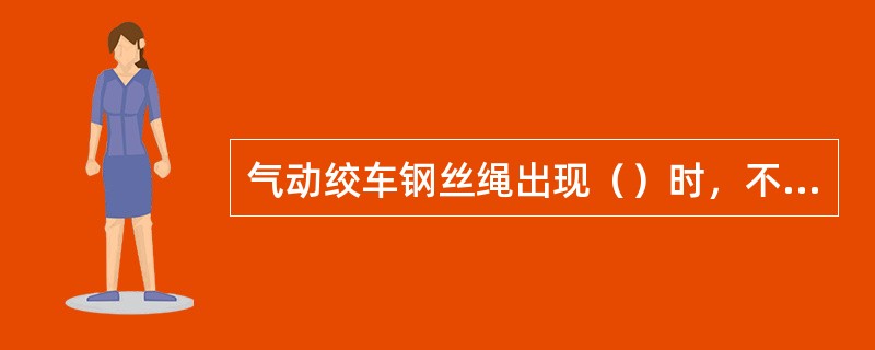 气动绞车钢丝绳出现（）时，不能启动气动小绞车。