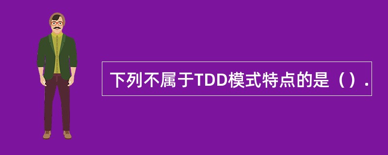 下列不属于TDD模式特点的是（）.