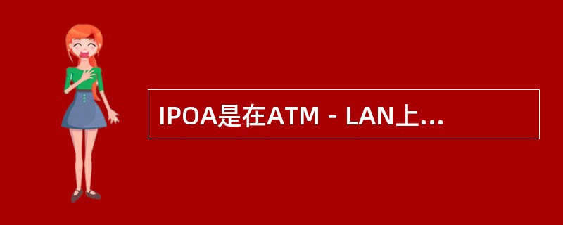 IPOA是在ATM－LAN上传送（）数据包的一种技术。