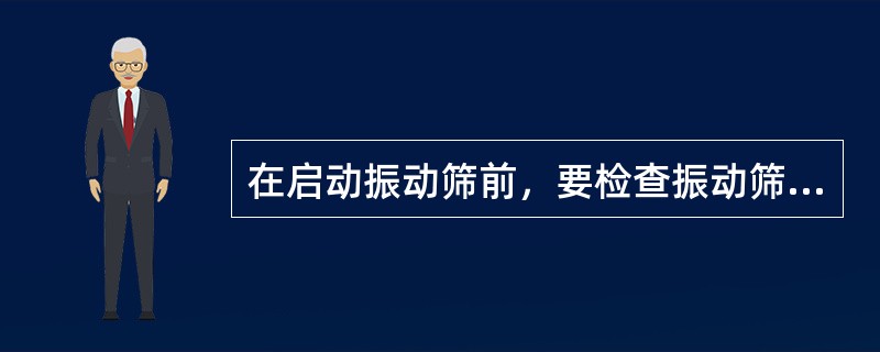在启动振动筛前，要检查振动筛（）的固定情况，要求螺丝齐全、固定牢靠。
