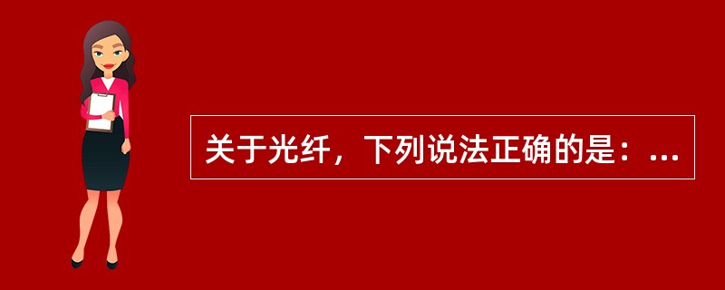 关于光纤，下列说法正确的是：（）