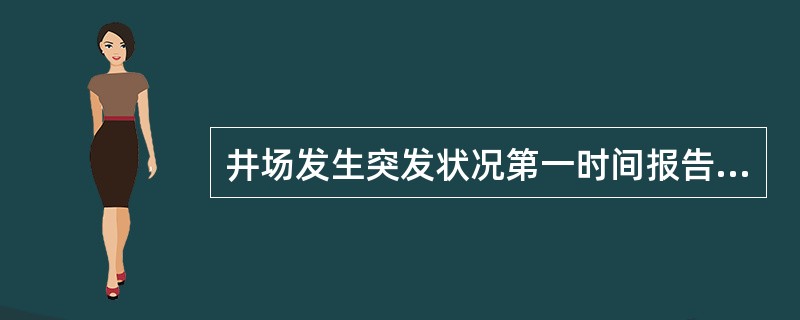 井场发生突发状况第一时间报告给（）。