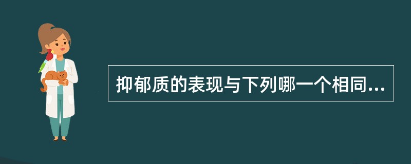 抑郁质的表现与下列哪一个相同（）