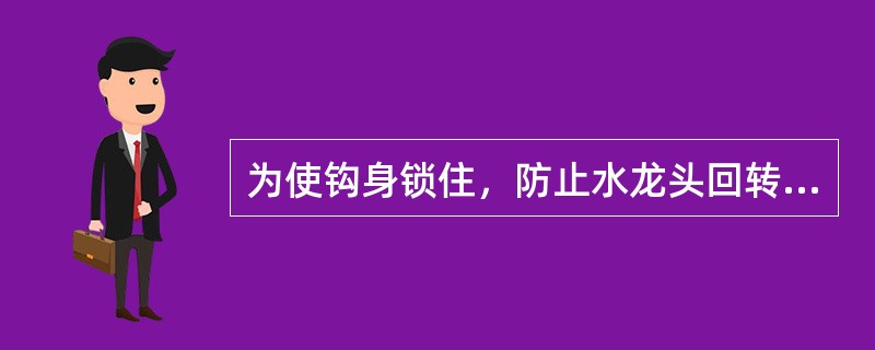 为使钩身锁住，防止水龙头回转，钻井时，用操作杆将大钩制动机构“止”端的手把向（）