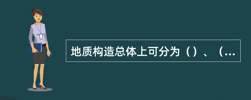 地质构造总体上可分为（）、（）、（）和（）4种基本类型。