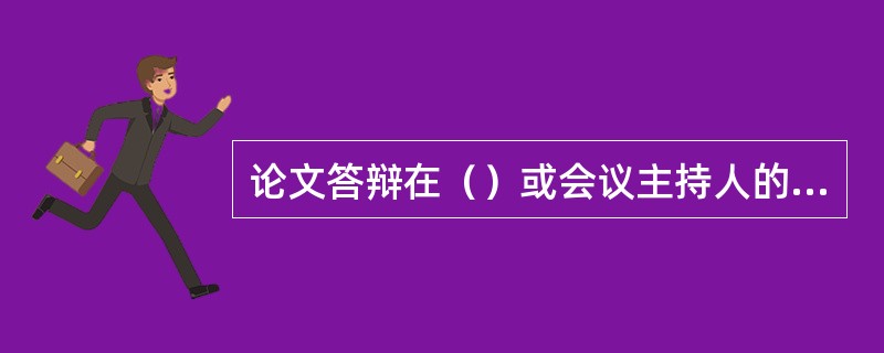 论文答辩在（）或会议主持人的主持下进行。